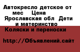 Автокресло детское от 0 мес. › Цена ­ 1 000 - Ярославская обл. Дети и материнство » Коляски и переноски   